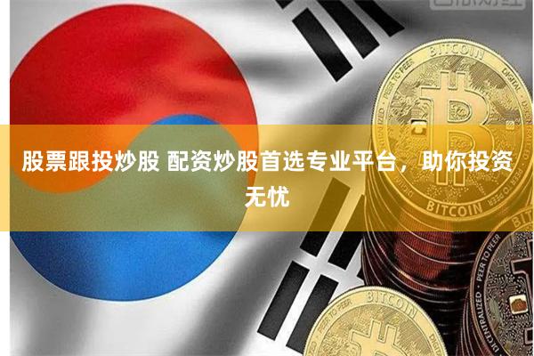 股票跟投炒股 配资炒股首选专业平台，助你投资无忧