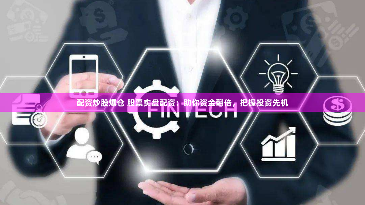 配资炒股爆仓 股票实盘配资：助你资金翻倍，把握投资先机