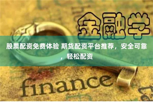 股票配资免费体验 期货配资平台推荐，安全可靠，轻松配资