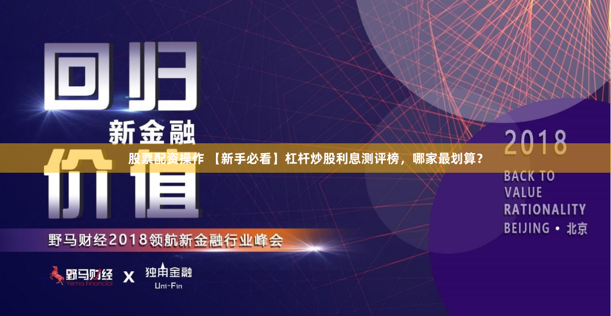 股票配资操作 【新手必看】杠杆炒股利息测评榜，哪家最划算？