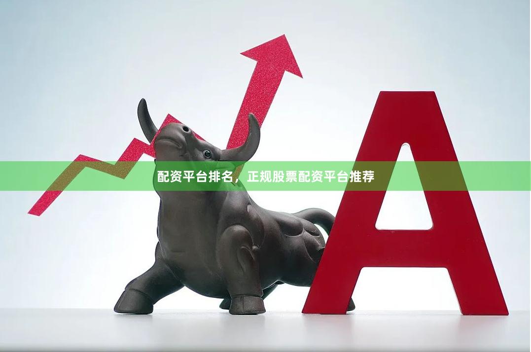 配资平台排名，正规股票配资平台推荐