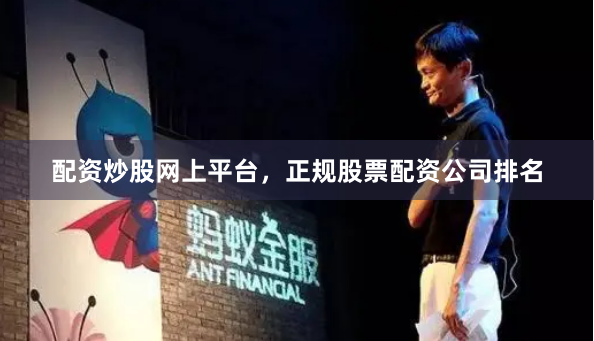 配资炒股网上平台，正规股票配资公司排名