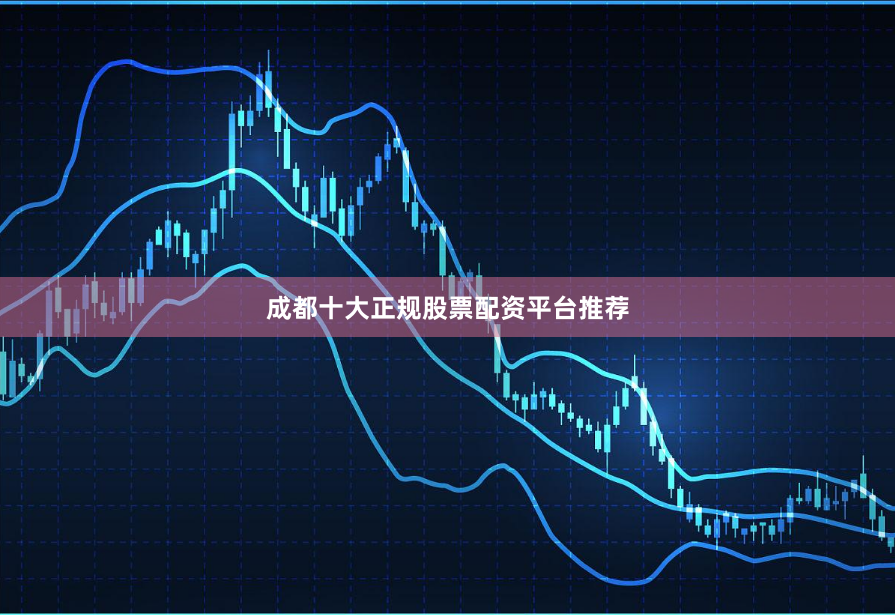 成都十大正规股票配资平台推荐