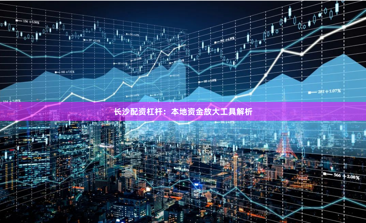 长沙配资杠杆：本地资金放大工具解析