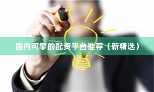 国内可靠的配资平台推荐（新精选）