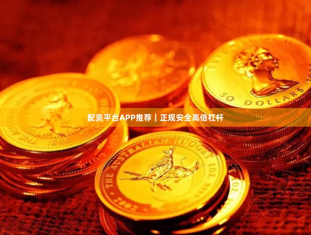 配资平台APP推荐｜正规安全高倍杠杆